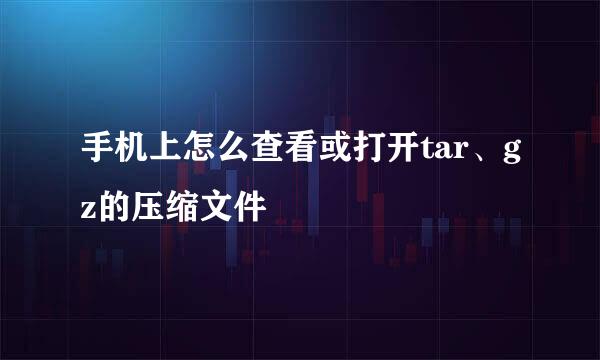 手机上怎么查看或打开tar、gz的压缩文件