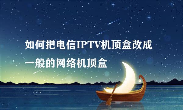 如何把电信IPTV机顶盒改成一般的网络机顶盒