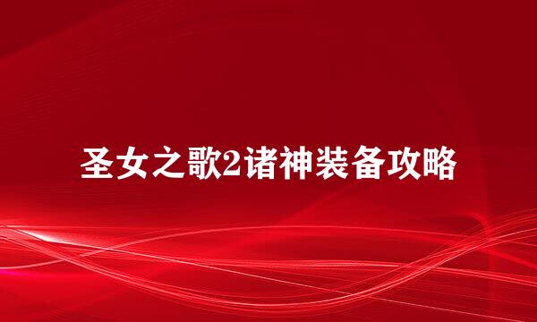 圣女之歌2诸神装备攻略