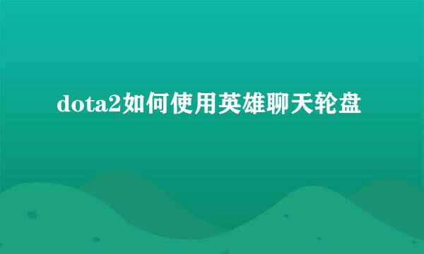 dota2如何使用英雄聊天轮盘