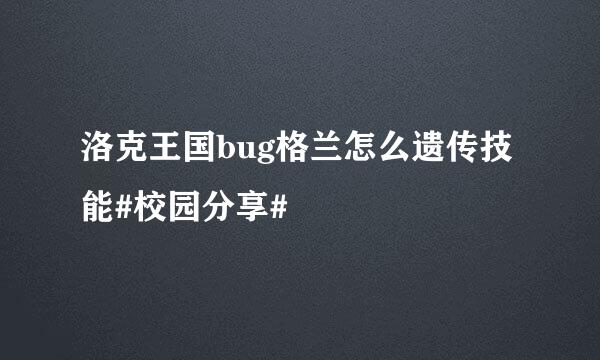 洛克王国bug格兰怎么遗传技能#校园分享#