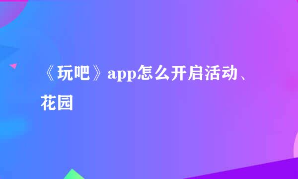 《玩吧》app怎么开启活动、花园