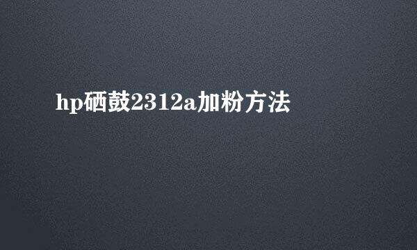 hp硒鼓2312a加粉方法