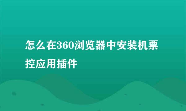 怎么在360浏览器中安装机票控应用插件