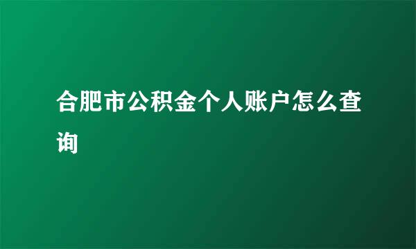 合肥市公积金个人账户怎么查询