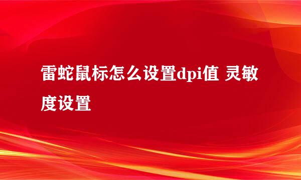雷蛇鼠标怎么设置dpi值 灵敏度设置