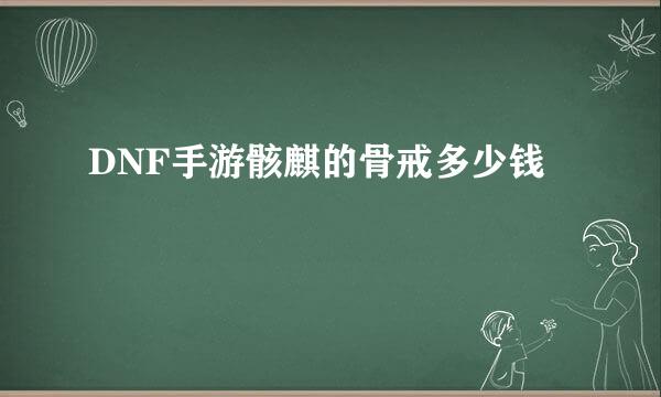 DNF手游骸麒的骨戒多少钱