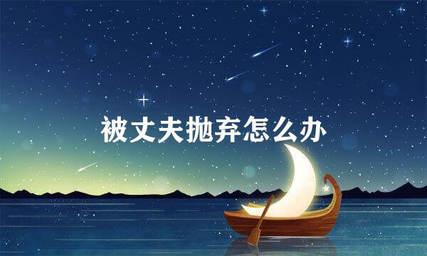 被丈夫抛弃怎么办