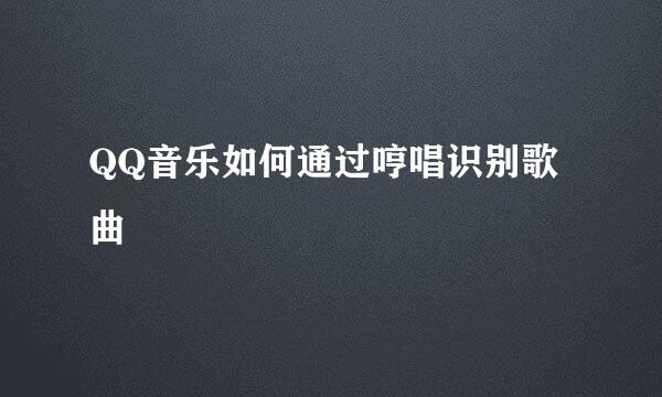 QQ音乐如何通过哼唱识别歌曲