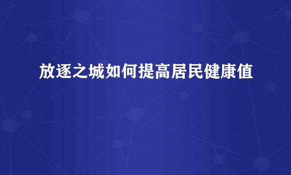 放逐之城如何提高居民健康值