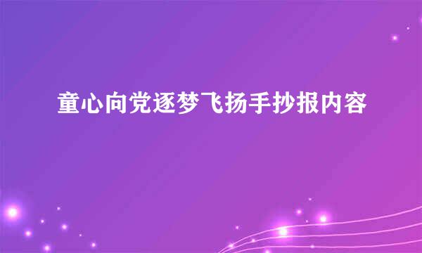童心向党逐梦飞扬手抄报内容