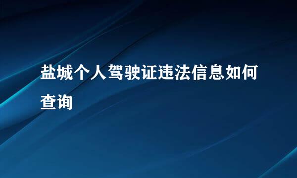 盐城个人驾驶证违法信息如何查询