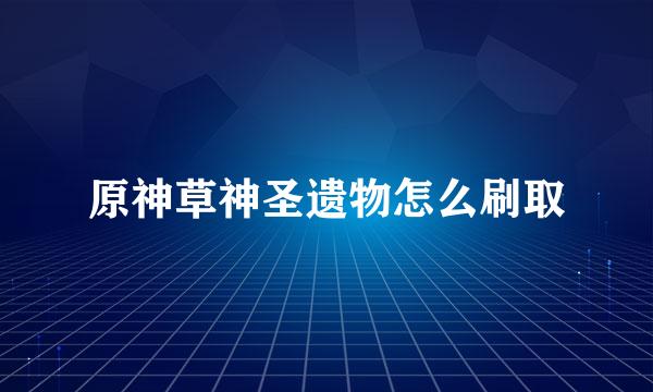 原神草神圣遗物怎么刷取