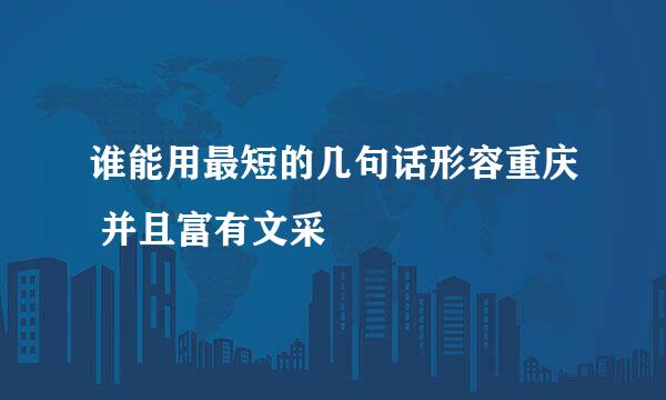 谁能用最短的几句话形容重庆 并且富有文采