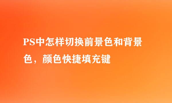 PS中怎样切换前景色和背景色，颜色快捷填充键