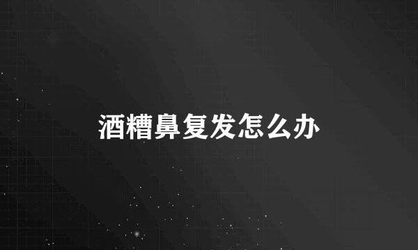 酒糟鼻复发怎么办