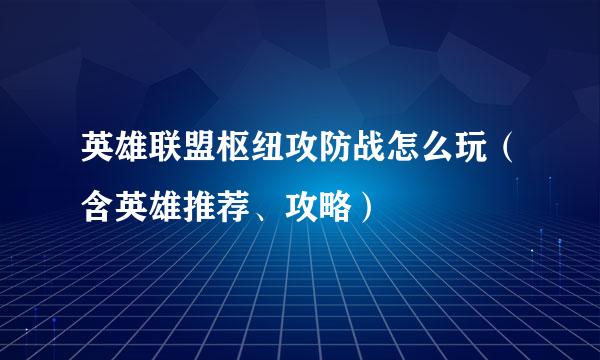 英雄联盟枢纽攻防战怎么玩（含英雄推荐、攻略）