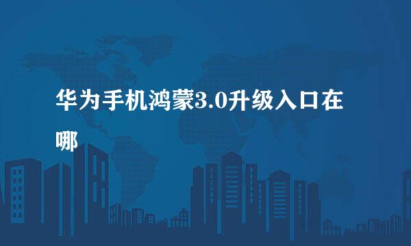 华为手机鸿蒙3.0升级入口在哪