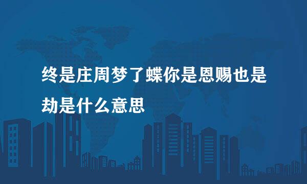 终是庄周梦了蝶你是恩赐也是劫是什么意思