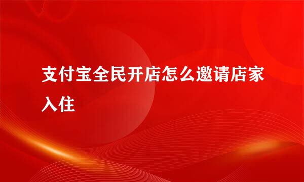 支付宝全民开店怎么邀请店家入住