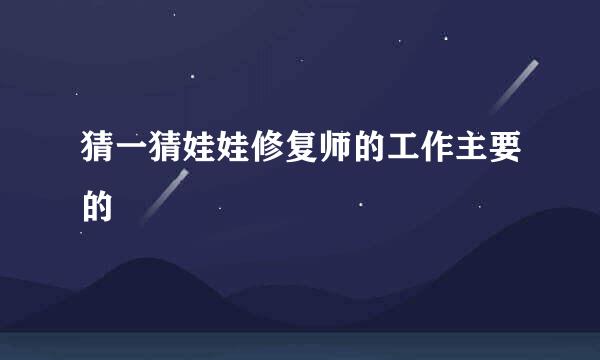 猜一猜娃娃修复师的工作主要的