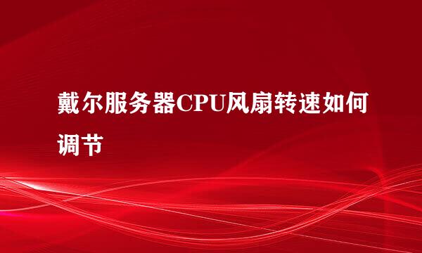 戴尔服务器CPU风扇转速如何调节