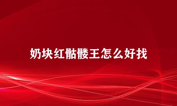 奶块红骷髅王怎么好找
