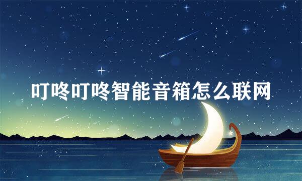 叮咚叮咚智能音箱怎么联网