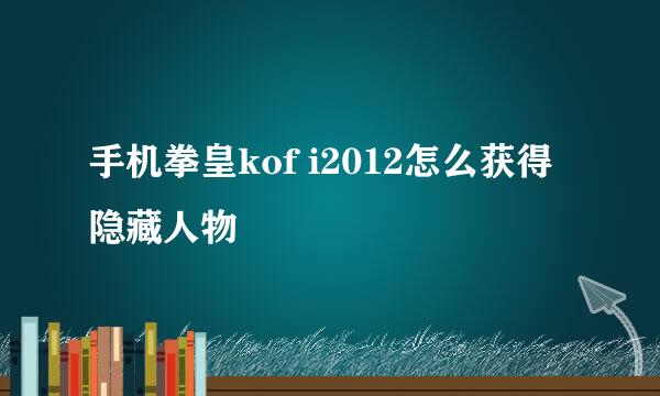 手机拳皇kof i2012怎么获得隐藏人物