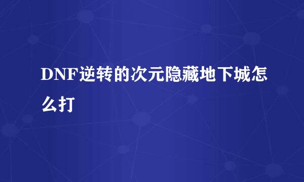 DNF逆转的次元隐藏地下城怎么打