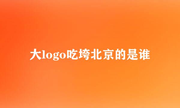 大logo吃垮北京的是谁