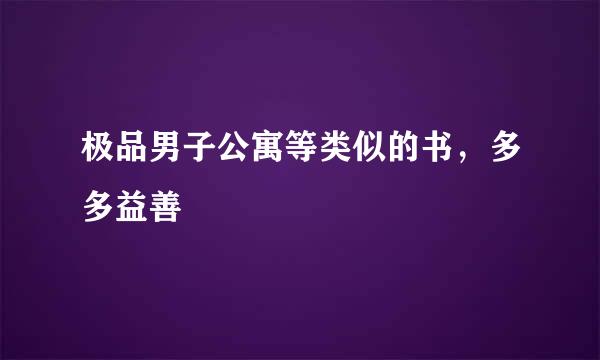 极品男子公寓等类似的书，多多益善