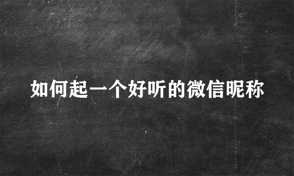 如何起一个好听的微信昵称