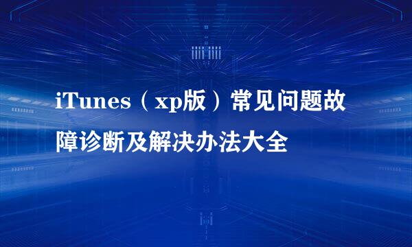 iTunes（xp版）常见问题故障诊断及解决办法大全