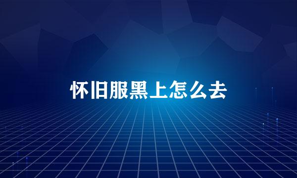 怀旧服黑上怎么去