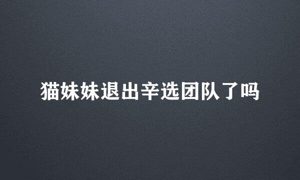 猫妹妹退出辛选团队了吗