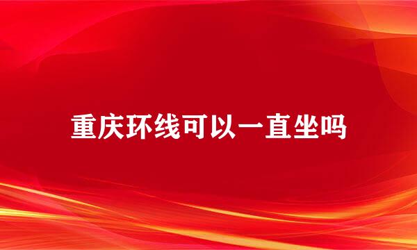 重庆环线可以一直坐吗