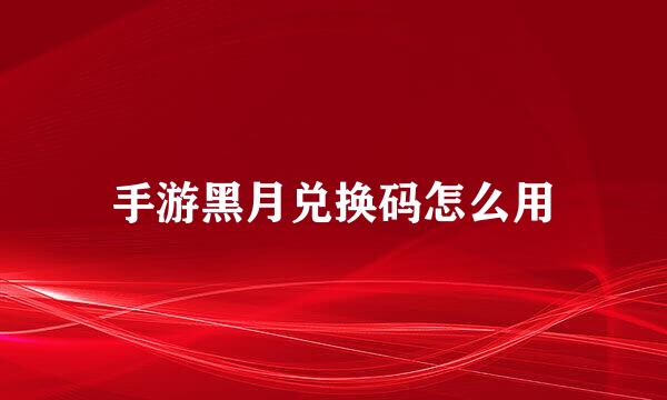 手游黑月兑换码怎么用