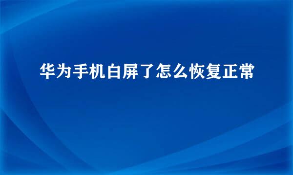 华为手机白屏了怎么恢复正常