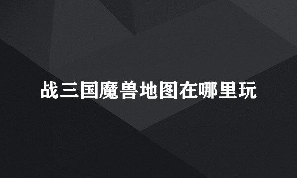 战三国魔兽地图在哪里玩