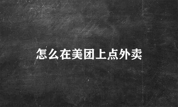 怎么在美团上点外卖