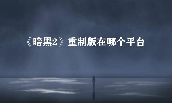 《暗黑2》重制版在哪个平台