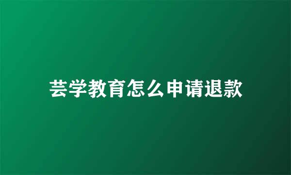 芸学教育怎么申请退款