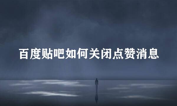 百度贴吧如何关闭点赞消息