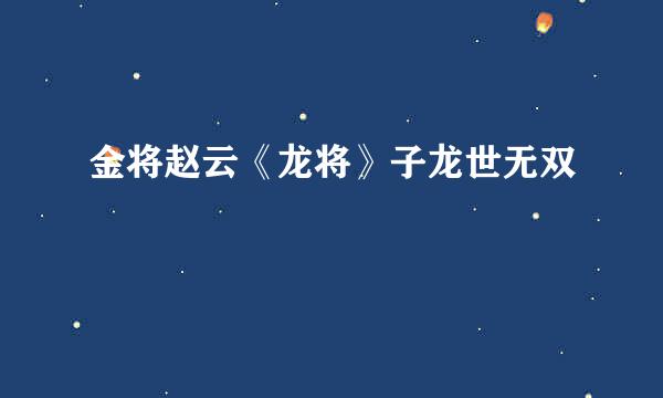 金将赵云《龙将》子龙世无双