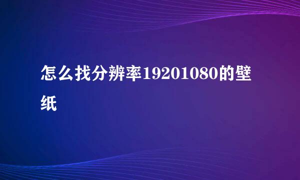 怎么找分辨率19201080的壁纸