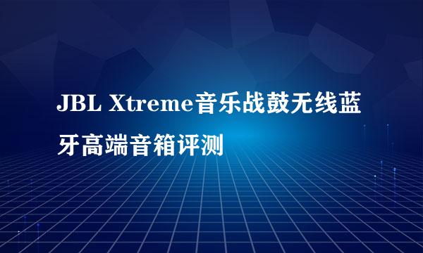 JBL Xtreme音乐战鼓无线蓝牙高端音箱评测