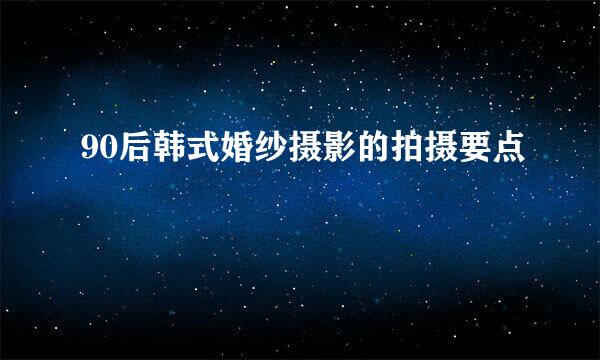 90后韩式婚纱摄影的拍摄要点