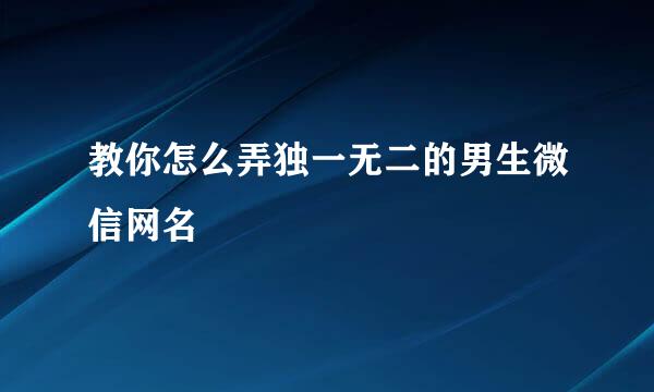 教你怎么弄独一无二的男生微信网名