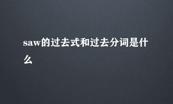 saw的过去式和过去分词是什么